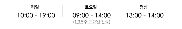 평 일10:00 ~ 19:00 토요일09:00 ~ 14:00 (1,3,5주 토요일 진료) 점심시간13:00 ~ 14:00