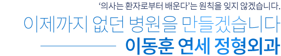 ‘의사는 환자로부터 배운다’는 원칙을 잊지 않겠습니다. 이제까지 없던 병원을 만들겠습니다 이동훈 연세 정형외과